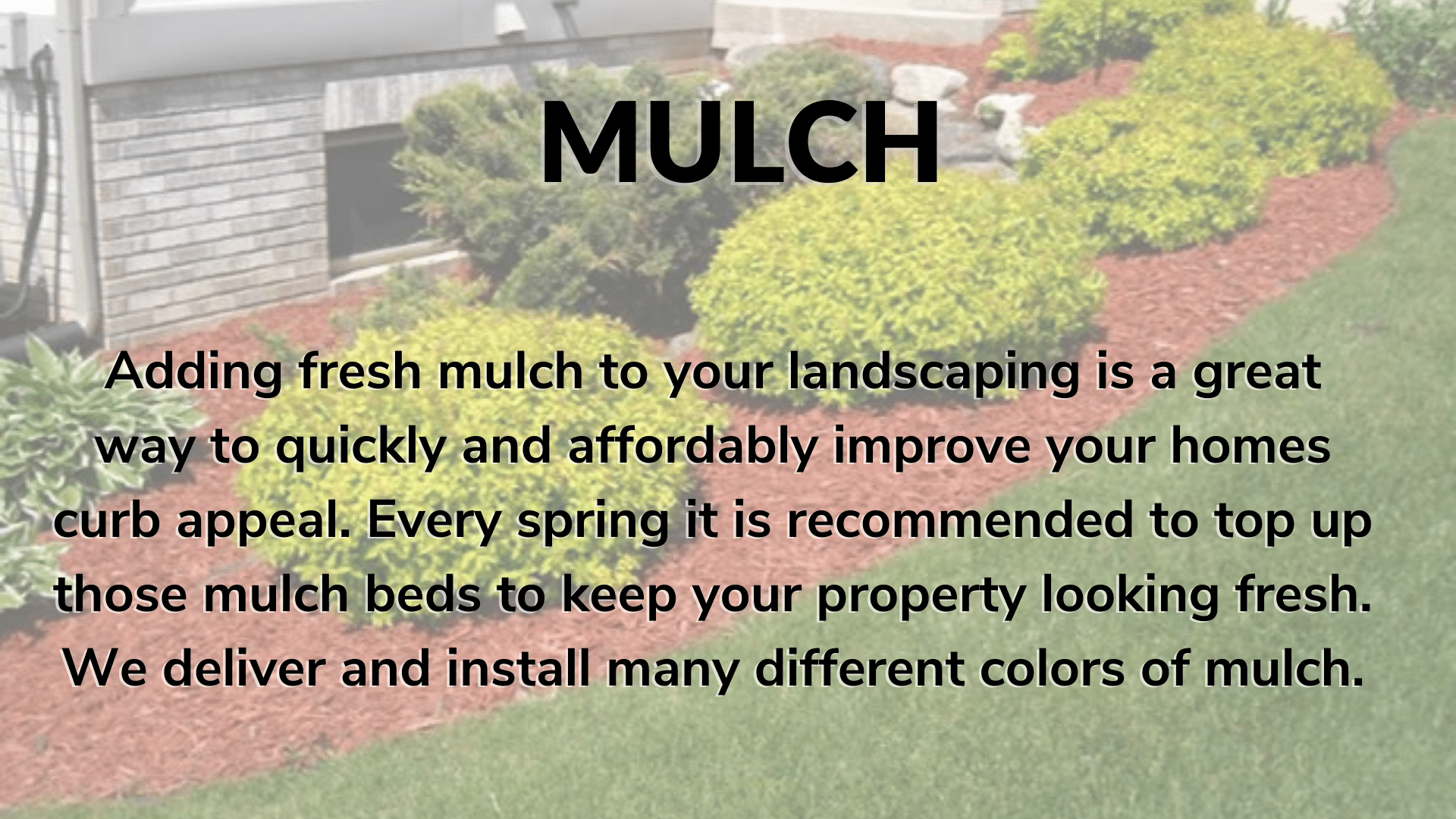 Fresh mulch installation is one of the most popular landscaping services we offer, really adding a pop of color to your outdoor space.